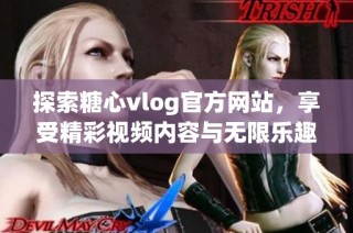 探索糖心vlog官方网站，享受精彩视频内容与无限乐趣