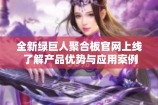 全新绿巨人聚合板官网上线 了解产品优势与应用案例
