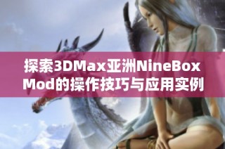 探索3DMax亚洲NineBoxMod的操作技巧与应用实例