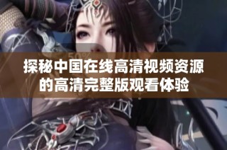 探秘中国在线高清视频资源的高清完整版观看体验