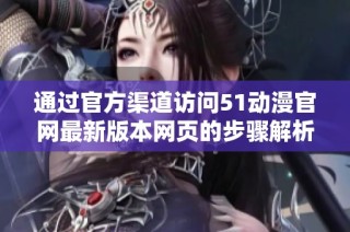 通过官方渠道访问51动漫官网最新版本网页的步骤解析