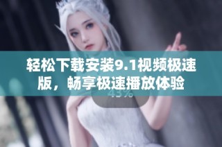 轻松下载安装9.1视频极速版，畅享极速播放体验