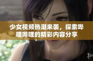 少女视频热潮来袭，探索哔哩哔哩的精彩内容分享