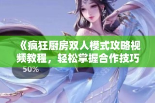 《疯狂厨房双人模式攻略视频教程，轻松掌握合作技巧》