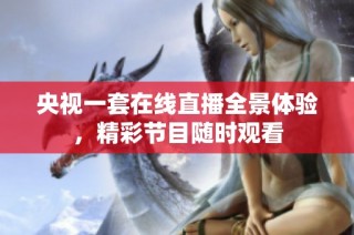 央视一套在线直播全景体验，精彩节目随时观看