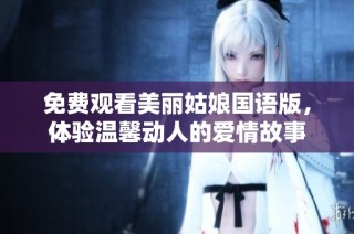 免费观看美丽姑娘国语版，体验温馨动人的爱情故事