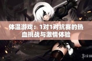 体温游戏：1对1对抗赛的热血挑战与激情体验