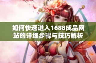如何快速进入1688成品网站的详细步骤与技巧解析