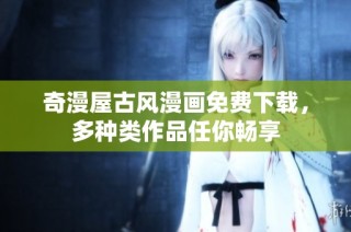 奇漫屋古风漫画免费下载，多种类作品任你畅享