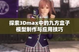 探索3Dmax中的九方盒子模型制作与应用技巧