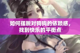 如何摆脱对狗狗的依赖感，找到快乐的平衡点