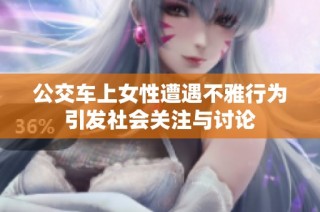 公交车上女性遭遇不雅行为引发社会关注与讨论