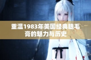 重温1983年美国经典睫毛膏的魅力与历史