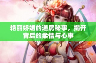 艳丽娇媚的通房秘事，揭开背后的柔情与心事