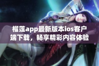 榴莲app最新版本ios客户端下载，畅享精彩内容体验