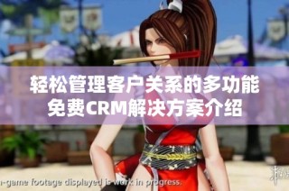 轻松管理客户关系的多功能免费CRM解决方案介绍