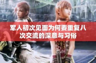 军人初次见面为何要重复八次交流的深意与习俗