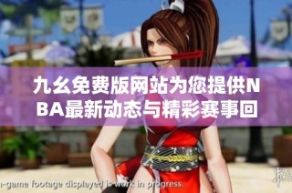 九幺免费版网站为您提供NBA最新动态与精彩赛事回顾