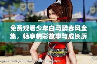 免费观看少年白马醉春风全集，畅享精彩故事与成长历程