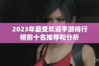 2023年最受欢迎手游排行榜前十名推荐和分析