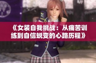 《女装自我挑战：从痛苦训练到自信蜕变的心路历程》