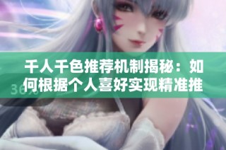 千人千色推荐机制揭秘：如何根据个人喜好实现精准推送