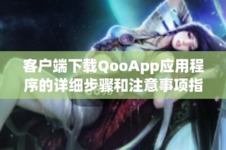 客户端下载QooApp应用程序的详细步骤和注意事项指南