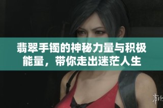 翡翠手镯的神秘力量与积极能量，带你走出迷茫人生