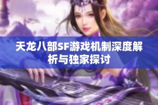 天龙八部SF游戏机制深度解析与独家探讨