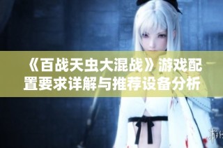 《百战天虫大混战》游戏配置要求详解与推荐设备分析
