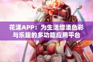 花漾APP：为生活增添色彩与乐趣的多功能应用平台