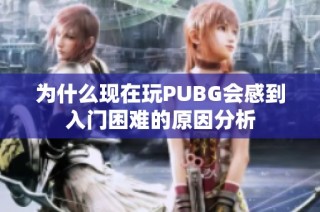 为什么现在玩PUBG会感到入门困难的原因分析