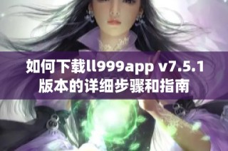 如何下载ll999app v7.5.1版本的详细步骤和指南