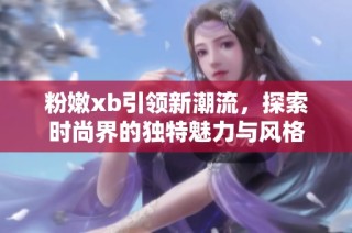 粉嫩xb引领新潮流，探索时尚界的独特魅力与风格
