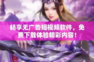 畅享无广告短视频软件，免费下载体验精彩内容！