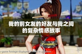 我的前女友的好友与我之间的复杂情感故事