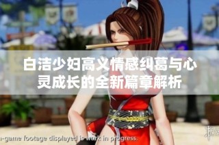 白洁少妇高义情感纠葛与心灵成长的全新篇章解析