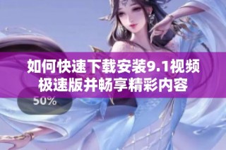 如何快速下载安装9.1视频极速版并畅享精彩内容