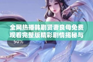 全网热播韩剧贤妻良母免费观看完整版精彩剧情揭秘与角色分析
