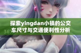 探索yingdan小镇的公交车尺寸与交通便利性分析