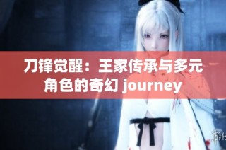 刀锋觉醒：王家传承与多元角色的奇幻 journey