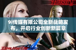 9i传媒有限公司全新战略发布，开启行业创新新篇章