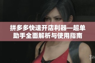 拼多多快速开店利器—超单助手全面解析与使用指南