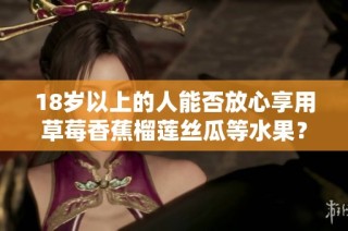 18岁以上的人能否放心享用草莓香蕉榴莲丝瓜等水果？