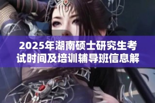 2025年湖南硕士研究生考试时间及培训辅导班信息解析