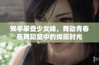 双手攀登少女峰，舞动青春在舞蹈室中的绚丽时光