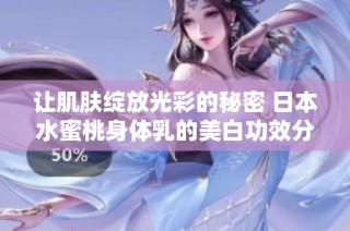 让肌肤绽放光彩的秘密 日本水蜜桃身体乳的美白功效分析