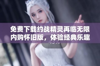 免费下载约战精灵再临无限内购怀旧版，体验经典乐趣