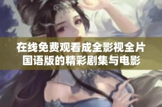 在线免费观看成全影视全片国语版的精彩剧集与电影
