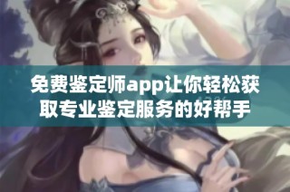 免费鉴定师app让你轻松获取专业鉴定服务的好帮手